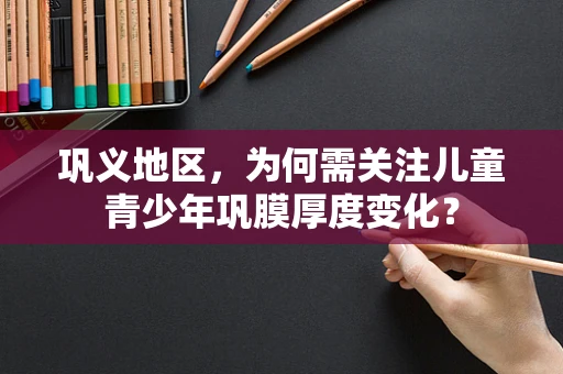 巩义地区，为何需关注儿童青少年巩膜厚度变化？