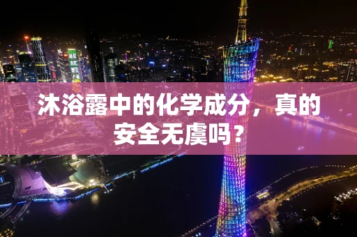 沐浴露中的化学成分，真的安全无虞吗？