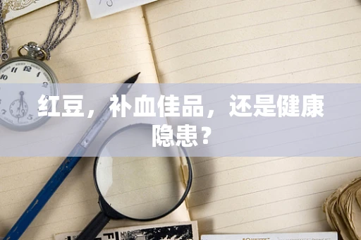 红豆，补血佳品，还是健康隐患？