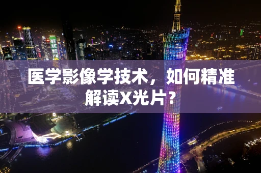 医学影像学技术，如何精准解读X光片？