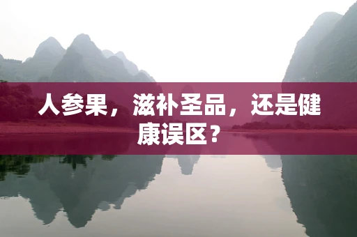 人参果，滋补圣品，还是健康误区？
