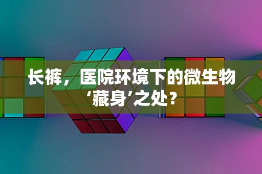 长裤，医院环境下的微生物‘藏身’之处？