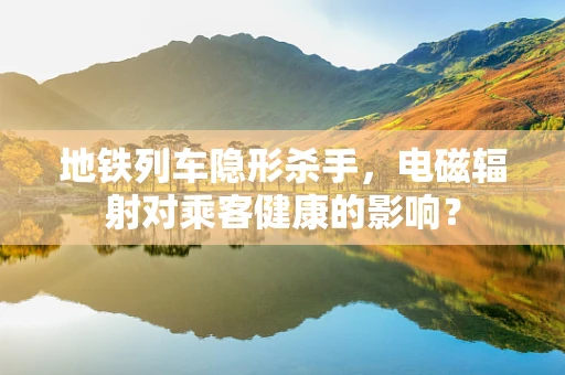 地铁列车隐形杀手，电磁辐射对乘客健康的影响？