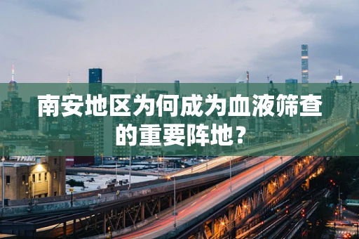 南安地区为何成为血液筛查的重要阵地？