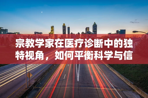 宗教学家在医疗诊断中的独特视角，如何平衡科学与信仰？