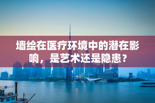 墙绘在医疗环境中的潜在影响，是艺术还是隐患？