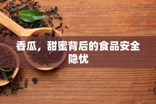 香瓜，甜蜜背后的食品安全隐忧
