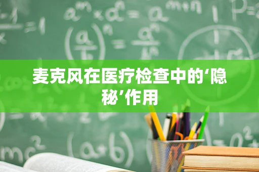 麦克风在医疗检查中的‘隐秘’作用