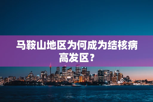 马鞍山地区为何成为结核病高发区？