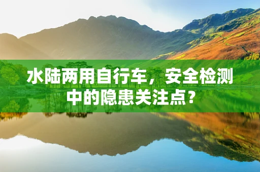 水陆两用自行车，安全检测中的隐患关注点？