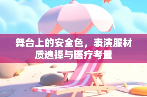 舞台上的安全色，表演服材质选择与医疗考量