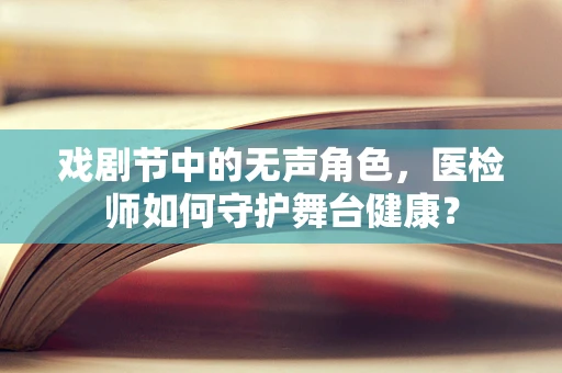 戏剧节中的无声角色，医检师如何守护舞台健康？
