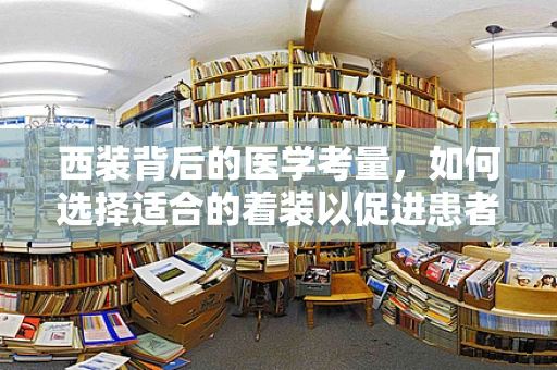 西装背后的医学考量，如何选择适合的着装以促进患者舒适度？