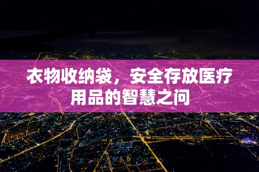 衣物收纳袋，安全存放医疗用品的智慧之问
