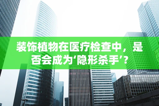 装饰植物在医疗检查中，是否会成为‘隐形杀手’？