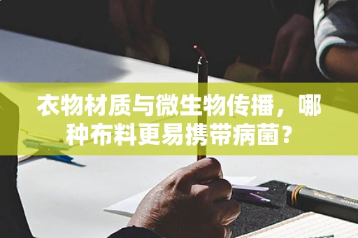 衣物材质与微生物传播，哪种布料更易携带病菌？