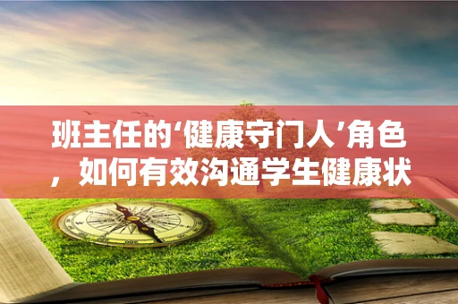 班主任的‘健康守门人’角色，如何有效沟通学生健康状况？