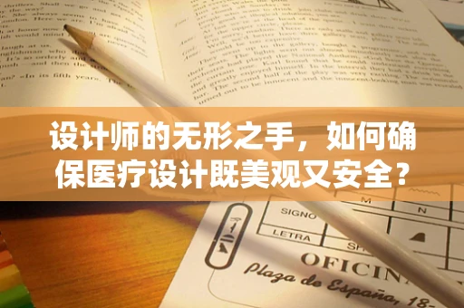 设计师的无形之手，如何确保医疗设计既美观又安全？