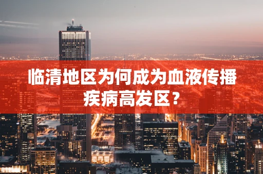 临清地区为何成为血液传播疾病高发区？