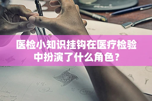 医检小知识挂钩在医疗检验中扮演了什么角色？