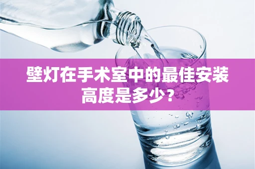 壁灯在手术室中的最佳安装高度是多少？
