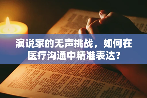 演说家的无声挑战，如何在医疗沟通中精准表达？