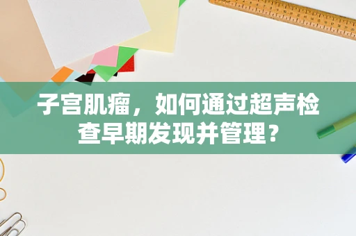 子宫肌瘤，如何通过超声检查早期发现并管理？