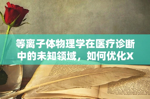 等离子体物理学在医疗诊断中的未知领域，如何优化X射线产生？