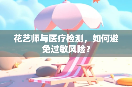 花艺师与医疗检测，如何避免过敏风险？