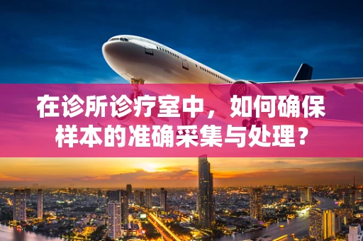 在诊所诊疗室中，如何确保样本的准确采集与处理？