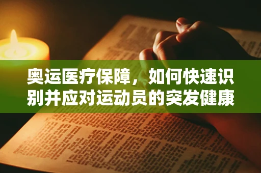 奥运医疗保障，如何快速识别并应对运动员的突发健康状况？