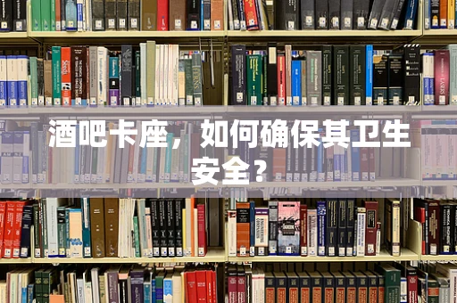 酒吧卡座，如何确保其卫生安全？