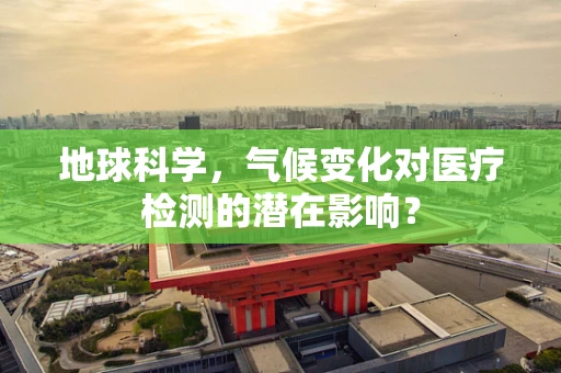 地球科学，气候变化对医疗检测的潜在影响？