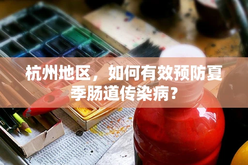 杭州地区，如何有效预防夏季肠道传染病？
