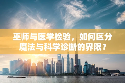 巫师与医学检验，如何区分魔法与科学诊断的界限？