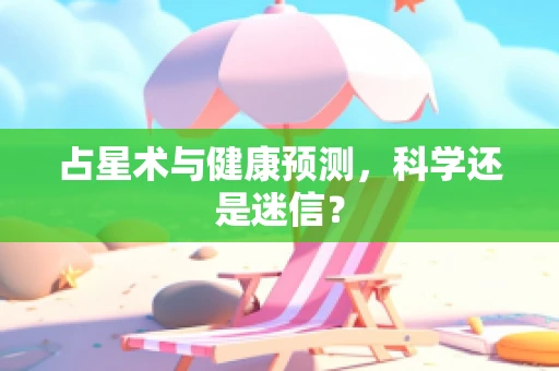 占星术与健康预测，科学还是迷信？