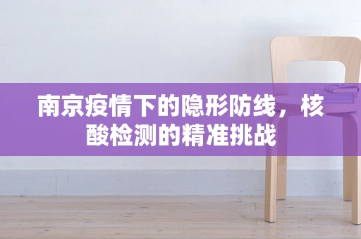 南京疫情下的隐形防线，核酸检测的精准挑战