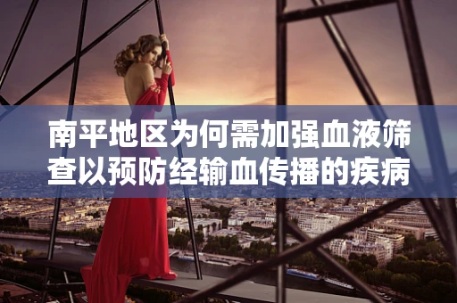 南平地区为何需加强血液筛查以预防经输血传播的疾病？