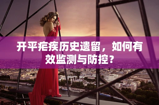 开平疟疾历史遗留，如何有效监测与防控？