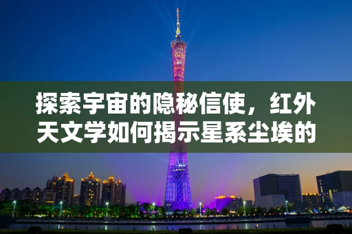 探索宇宙的隐秘信使，红外天文学如何揭示星系尘埃的奥秘？