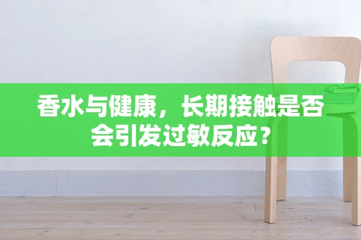 香水与健康，长期接触是否会引发过敏反应？