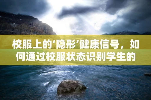 校服上的‘隐形’健康信号，如何通过校服状态识别学生的潜在健康问题？