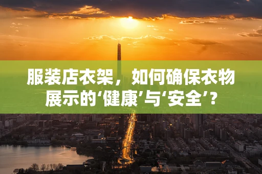 服装店衣架，如何确保衣物展示的‘健康’与‘安全’？