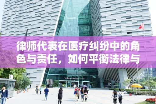 律师代表在医疗纠纷中的角色与责任，如何平衡法律与医学的边界？