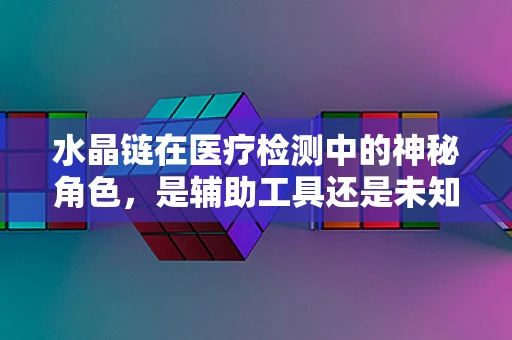 水晶链在医疗检测中的神秘角色，是辅助工具还是未知领域？