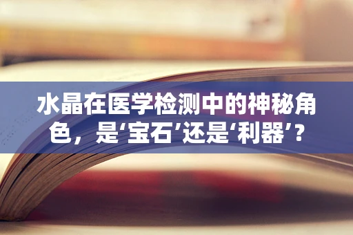 水晶在医学检测中的神秘角色，是‘宝石’还是‘利器’？