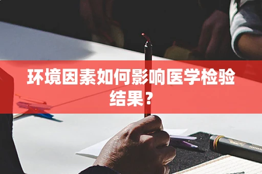 环境因素如何影响医学检验结果？