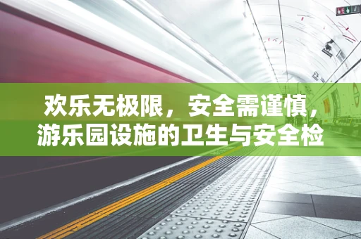 欢乐无极限，安全需谨慎，游乐园设施的卫生与安全检测问题