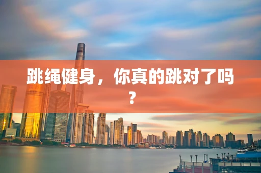 跳绳健身，你真的跳对了吗？