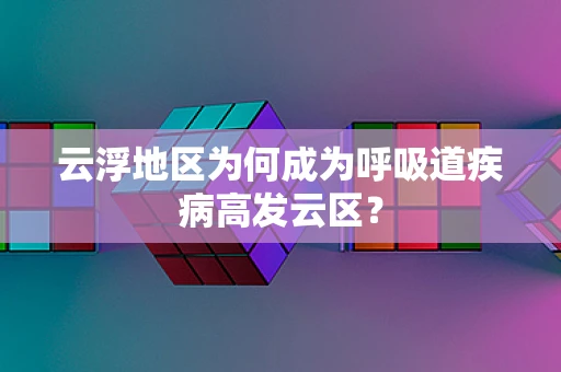 云浮地区为何成为呼吸道疾病高发云区？